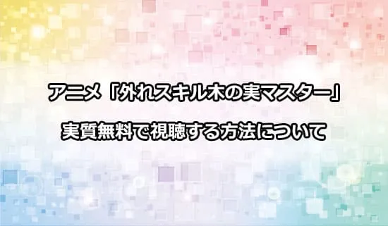 アニメ「外れスキル木の実マスター」を無料で視聴する方法