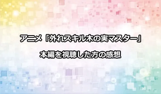 アニメ「外れスキル木の実マスター」を観たファンの感想