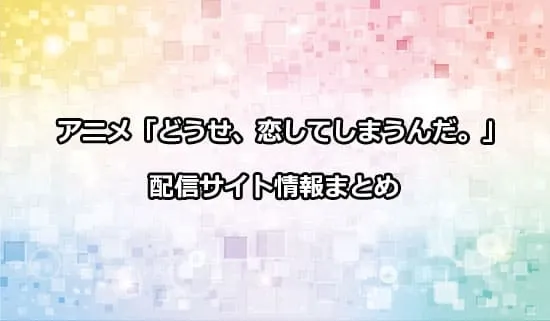 アニメ「どうせ、恋してしまうんだ。」（恋しま）の配信サイト情報