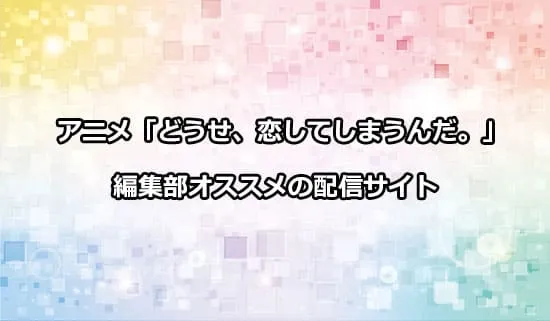 オススメのアニメ「どうせ、恋してしまうんだ。」の配信サイト