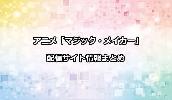 アニメ「マジック・メイカー」の配信サイト情報