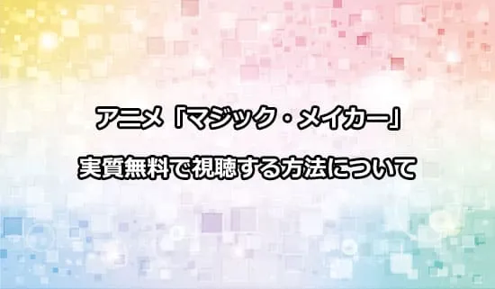 アニメ「マジック・メイカー」を無料で視聴する方法