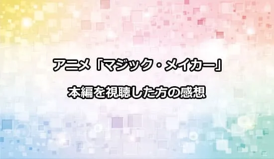 アニメ「マジック・メイカー」を観たファンの感想