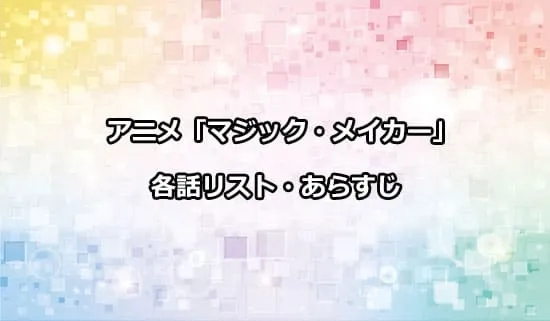 アニメ「マジック・メイカー」の各話リスト・あらすじ