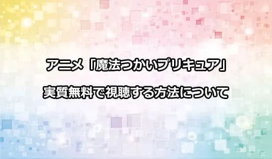 アニメ「魔法つかいプリキュア!」を無料で視聴する方法