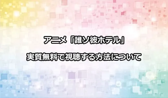 アニメ「誰ソ彼ホテル」を無料で視聴する方法