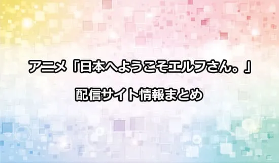 アニメ「日本へようこそエルフさん。」のの配信サイト情報