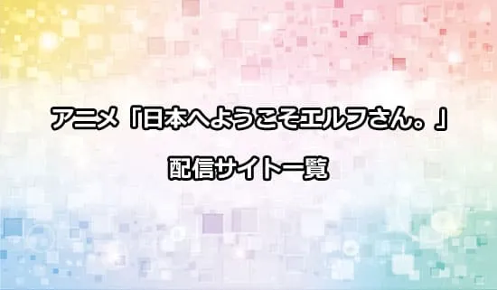 アニメ「日本へようこそエルフさん。」の配信サイト