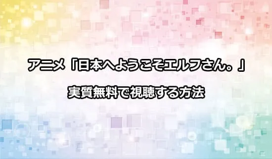 アニメ「日本へようこそエルフさん。」を無料で視聴する方法