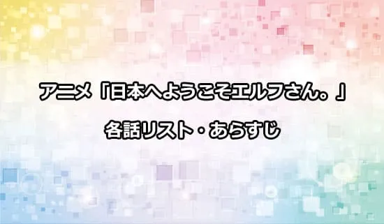 アニメ「日本へようこそエルフさん。」の各話リスト・あらすじ