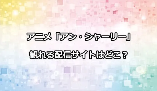 アニメ「アン・シャーリー」が観れる配信サイトはどこ？