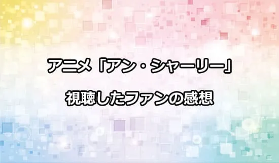 アニメ「アン・シャーリー」を観たファンの感想