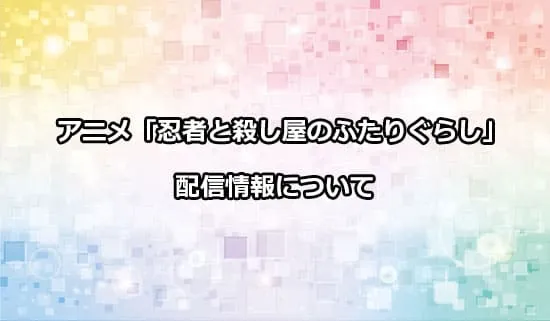 アニメ「忍者と殺し屋のふたりぐらし」の配信情報