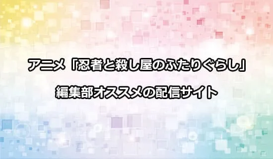 オススメのアニメ「忍者と殺し屋のふたりぐらし」の配信サイト