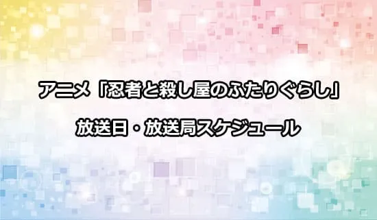 アニメ「忍者と殺し屋のふたりぐらし」の放送日・放送局スケジュール