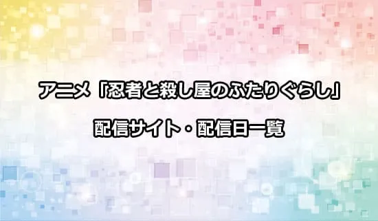 アニメ「忍者と殺し屋のふたりぐらし」の配信サイト・配信日一覧