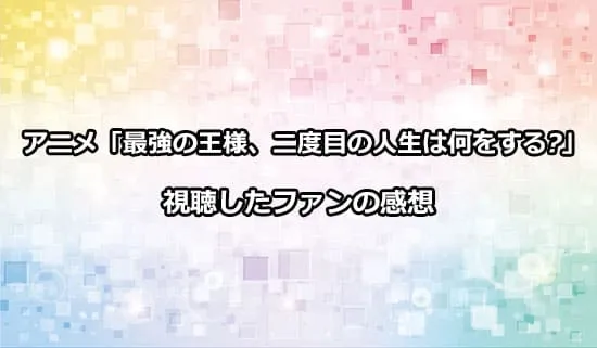 アニメ「最強の王様、二度目の人生は何をする?」を観たファンの感想