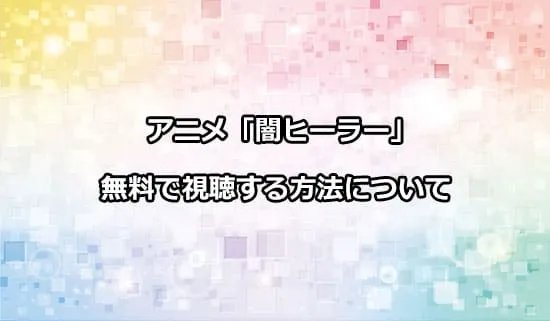 アニメ「闇ヒーラー」を無料で視聴する方法
