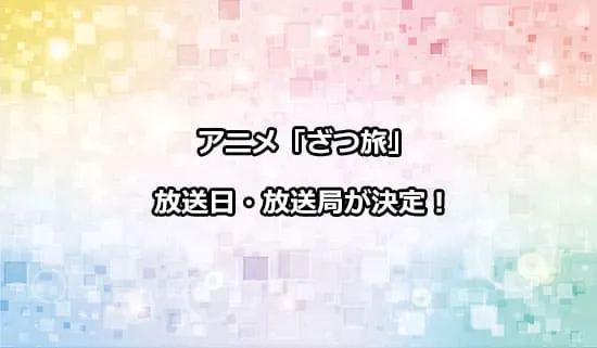 アニメ「ざつ旅-That's Journey-」の放送日・放送局が決定！