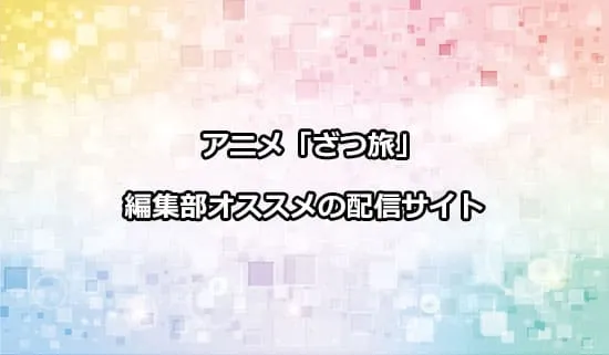オススメのアニメ「ざつ旅-That's Journey-」の配信サイト