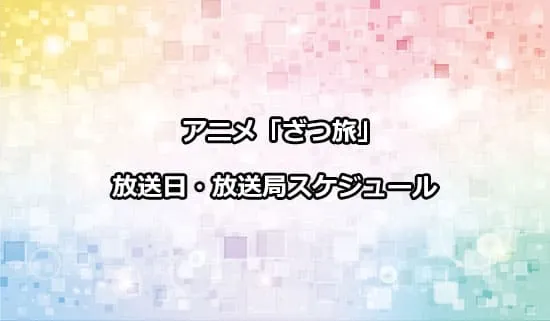 アニメ「ざつ旅-That's Journey-」の放送日・放送局スケジュール