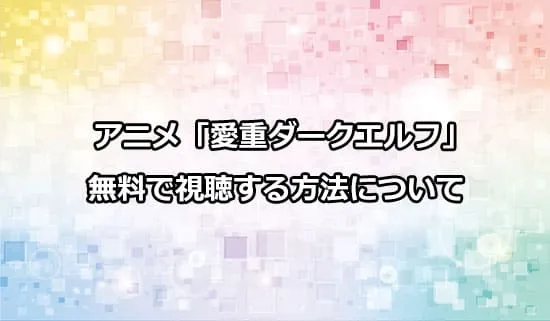 アニメ「愛重ダークエルフ」を無料で視聴する方法