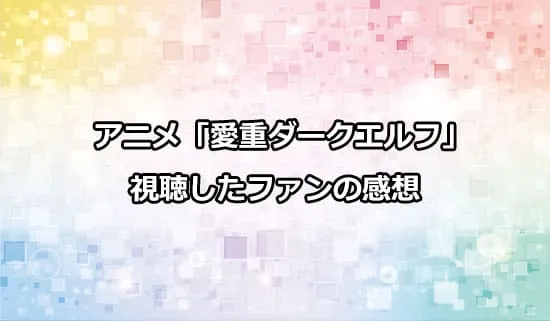 アニメ「愛重ダークエルフ」を観たファンの感想
