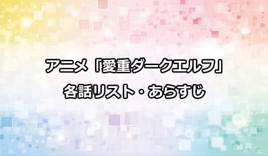 アニメ「愛重ダークエルフ」の各話リスト・あらすじ