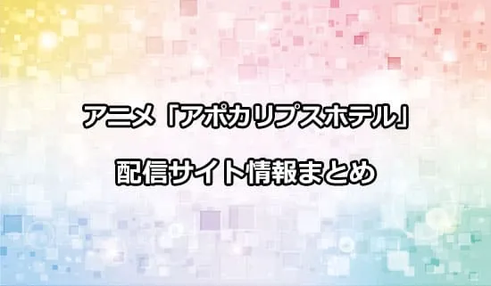 アニメ「アポカリプスホテル」の配信サイト情報