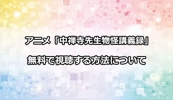 アニメ「中禅寺先生物怪講義録」を無料で視聴する方法