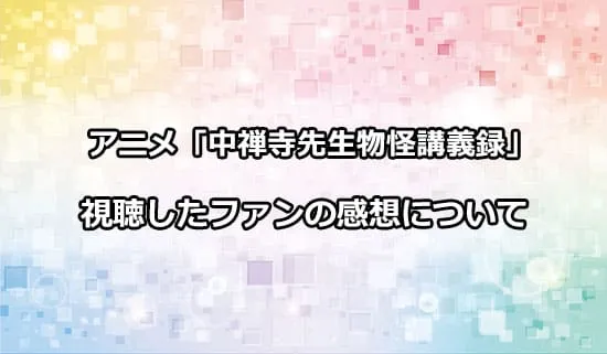 アニメ「中禅寺先生物怪講義録」を観たファンの感想