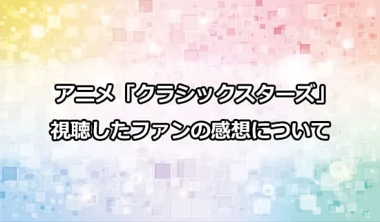アニメ「クラシックスターズ」を観たファンの感想