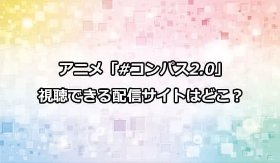 アニメ「#コンパス2.0」が観れる配信サイトはどこ？
