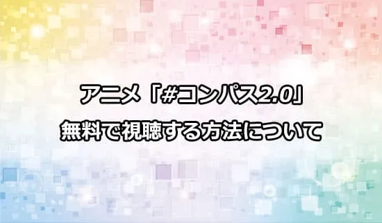 アニメ「#コンパス2.0」を無料で視聴する方法