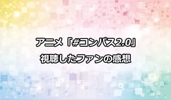アニメ「#コンパス2.0」を観たファンの感想