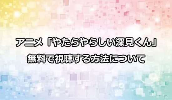 アニメ「やたらやらしい深見くん」を無料で視聴する方法