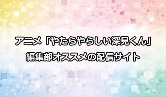 オススメのアニメ「やたらやらしい深見くん」の配信サイト