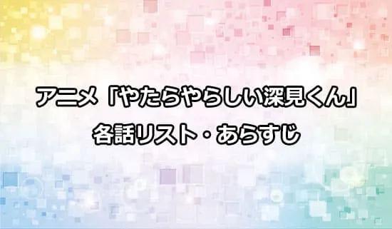 アニメ「やたらやらしい深見くん」の各話リスト・あらすじ