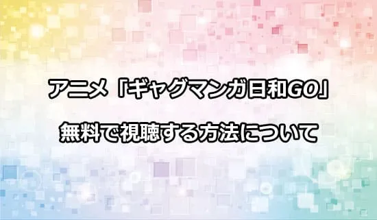 アニメ「ギャグマンガ日和GO」を無料で視聴する方法