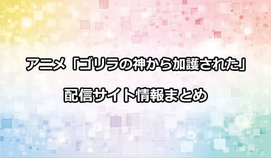 アニメ「ゴリラの神から加護された令嬢は王立騎士団で可愛がられる」の配信サイト情報