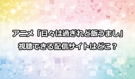 アニメ「日々は過ぎれど飯うまし」が観れる配信サイトはどこ？