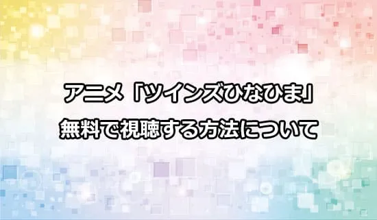 アニメ「ツインズひなひま」を無料で視聴する方法