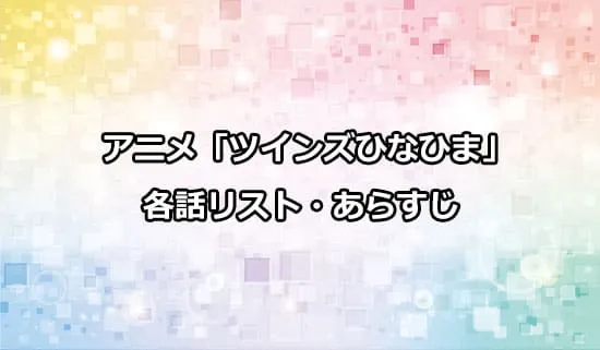 アニメ「ツインズひなひま」の各話リスト・あらすじ