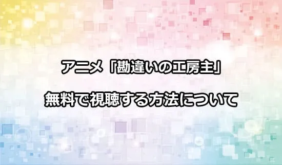 アニメ「勘違いの工房主」を無料で視聴する方法