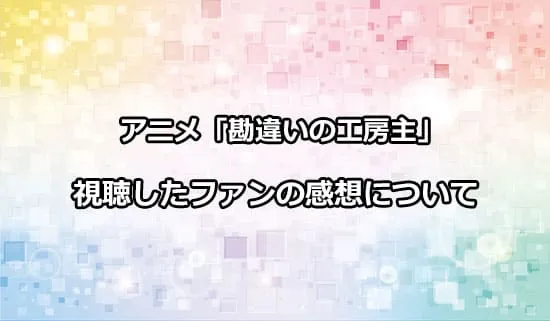 アニメ「勘違いの工房主」を観たファンの感想
