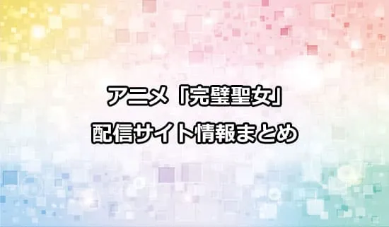 アニメ「完璧すぎて可愛げがないと婚約破棄された聖女は隣国に売られる」（完璧聖女）の配信サイト情報