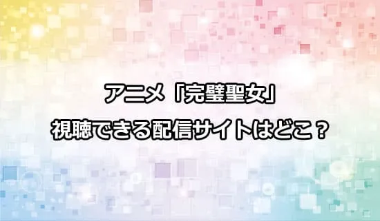 アニメ「完璧聖女」が観れる配信サイトはどこ?