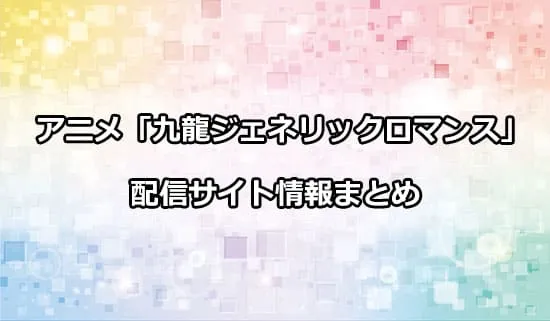 アニメ「九龍ジェネリックロマンス」の配信サイト情報