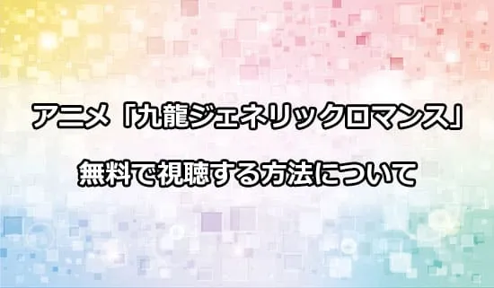 アニメ「九龍ジェネリックロマンス」を無料で視聴する方法