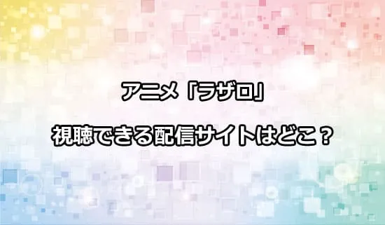 アニメ「LAZARUS ラザロ」が観れる配信サイトはどこ？